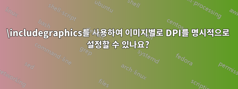 \includegraphics를 사용하여 이미지별로 DPI를 명시적으로 설정할 수 있나요?