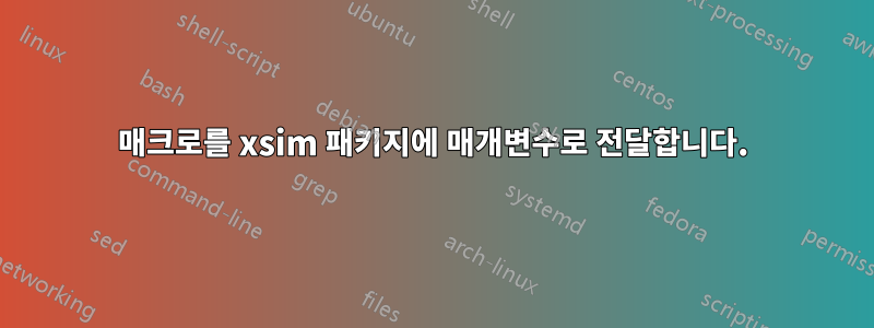 매크로를 xsim 패키지에 매개변수로 전달합니다.