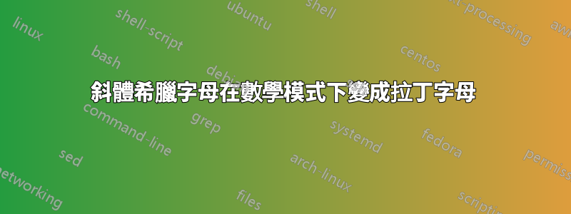 斜體希臘字母在數學模式下變成拉丁字母