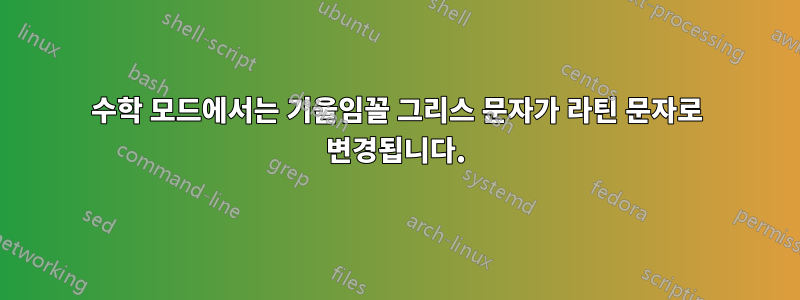 수학 모드에서는 기울임꼴 그리스 문자가 라틴 문자로 변경됩니다.