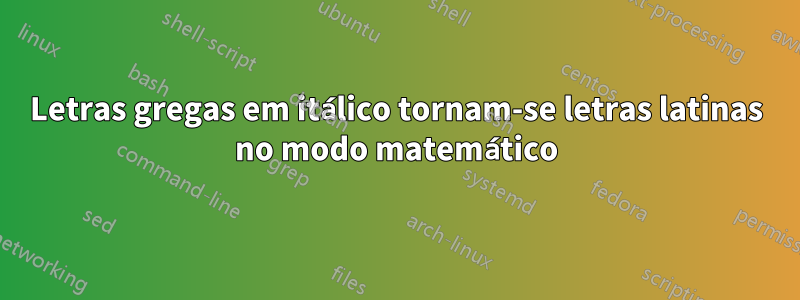 Letras gregas em itálico tornam-se letras latinas no modo matemático