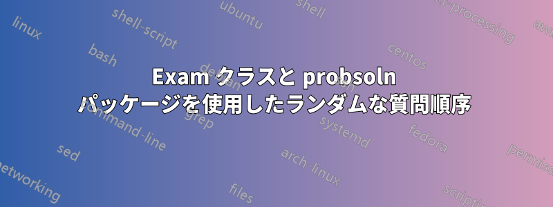 Exam クラスと probsoln パッケージを使用したランダムな質問順序