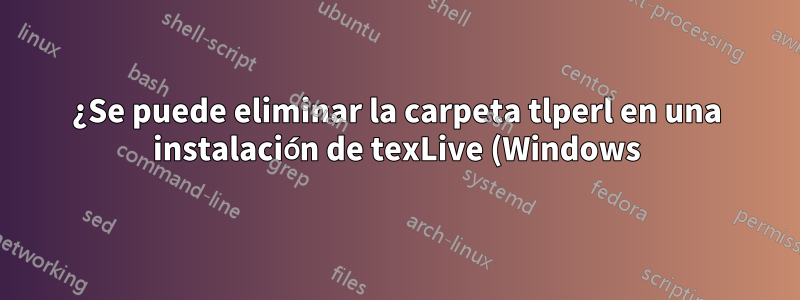 ¿Se puede eliminar la carpeta tlperl en una instalación de texLive (Windows) o es necesaria para la compilación de documentos?