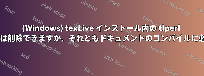 (Windows) texLive インストール内の tlperl フォルダーは削除できますか、それともドキュメントのコンパイルに必要ですか?