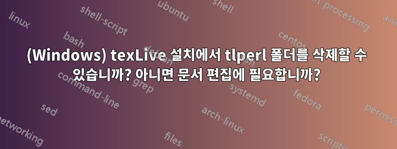 (Windows) texLive 설치에서 tlperl 폴더를 삭제할 수 있습니까? 아니면 문서 편집에 필요합니까?