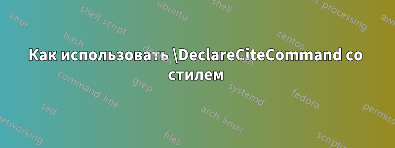 Как использовать \DeclareCiteCommand со стилем