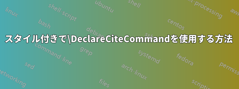 スタイル付きで\DeclareCiteCommandを使用する方法