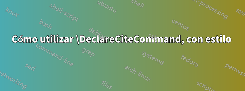 Cómo utilizar \DeclareCiteCommand, con estilo