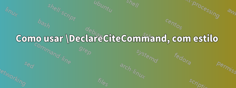 Como usar \DeclareCiteCommand, com estilo