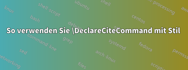 So verwenden Sie \DeclareCiteCommand mit Stil