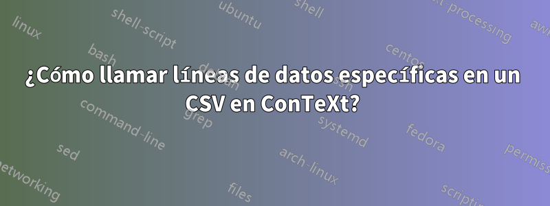 ¿Cómo llamar líneas de datos específicas en un CSV en ConTeXt?