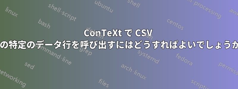 ConTeXt で CSV 内の特定のデータ行を呼び出すにはどうすればよいでしょうか?