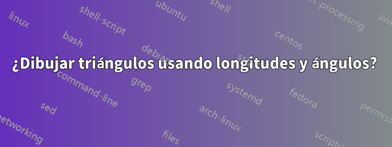 ¿Dibujar triángulos usando longitudes y ángulos?