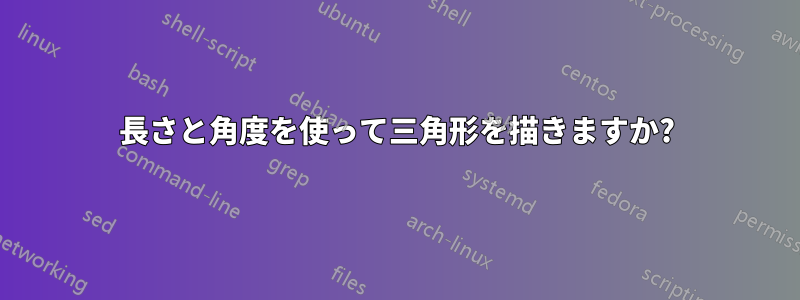 長さと角度を使って三角形を描きますか?