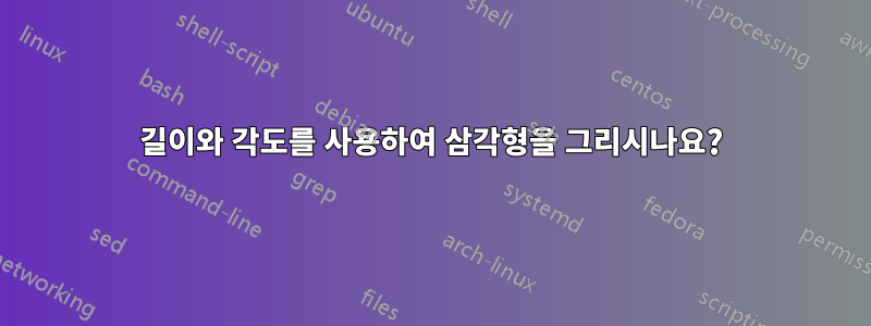 길이와 각도를 사용하여 삼각형을 그리시나요?