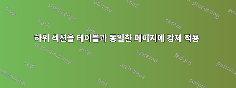 하위 섹션을 테이블과 동일한 페이지에 강제 적용