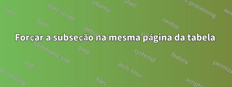 Forçar a subseção na mesma página da tabela