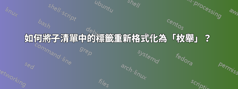 如何將子清單中的標籤重新格式化為「枚舉」？