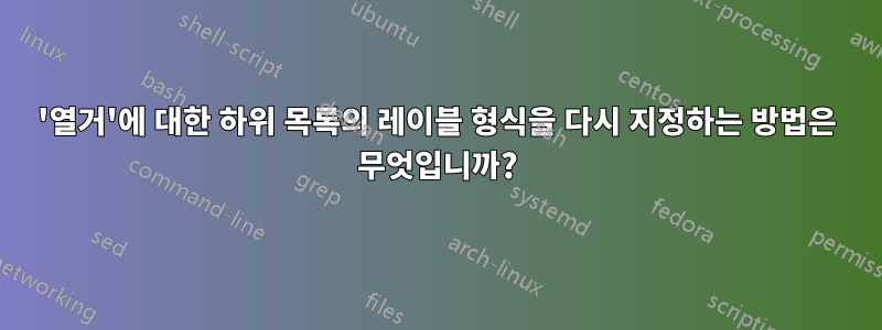 '열거'에 대한 하위 목록의 레이블 형식을 다시 지정하는 방법은 무엇입니까?