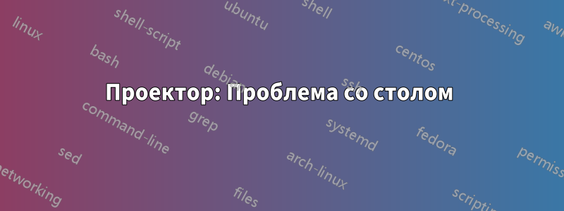 Проектор: Проблема со столом