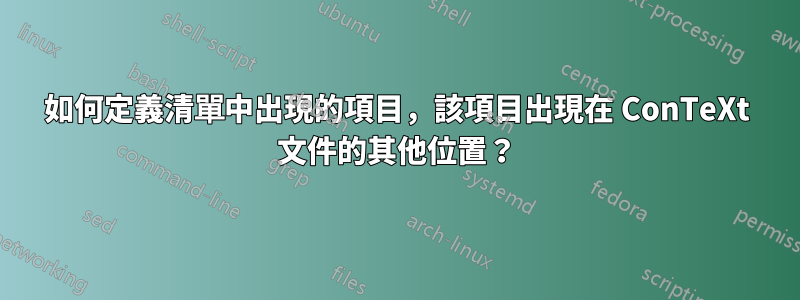 如何定義清單中出現的項目，該項目出現在 ConTeXt 文件的其他位置？