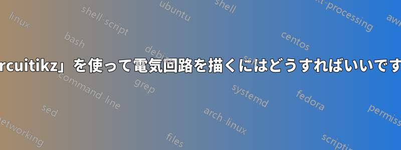 「circuitikz」を使って電気回路を描くにはどうすればいいですか?