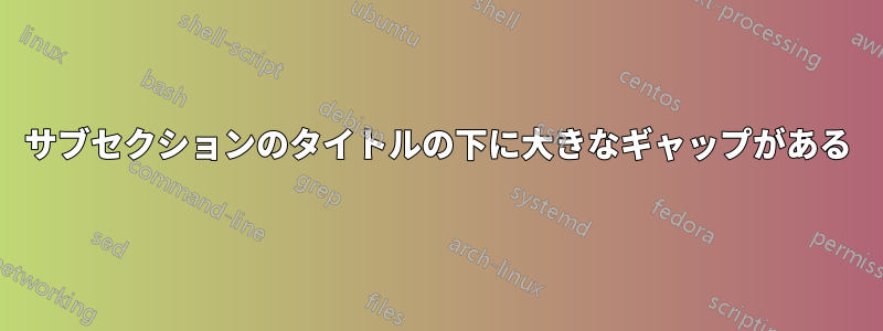 サブセクションのタイトルの下に大きなギャップがある