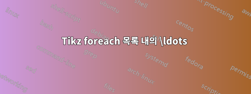 Tikz foreach 목록 내의 \ldots