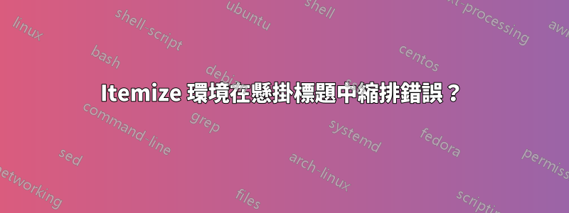 Itemize 環境在懸掛標題中縮排錯誤？