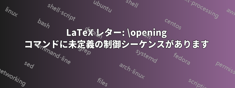 LaTeX レター: \opening コマンドに未定義の制御シーケンスがあります