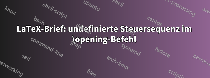 LaTeX-Brief: undefinierte Steuersequenz im \opening-Befehl