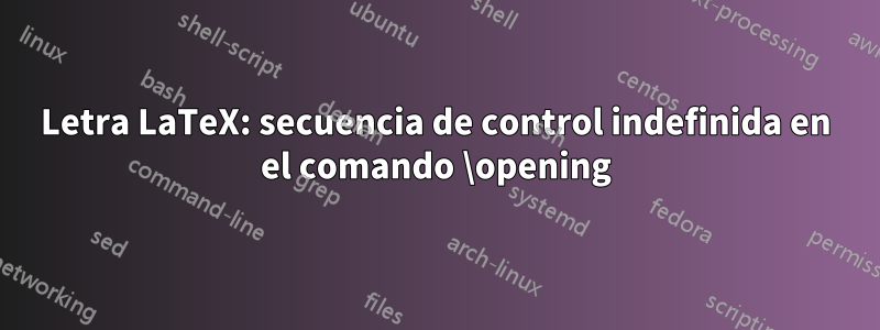 Letra LaTeX: secuencia de control indefinida en el comando \opening