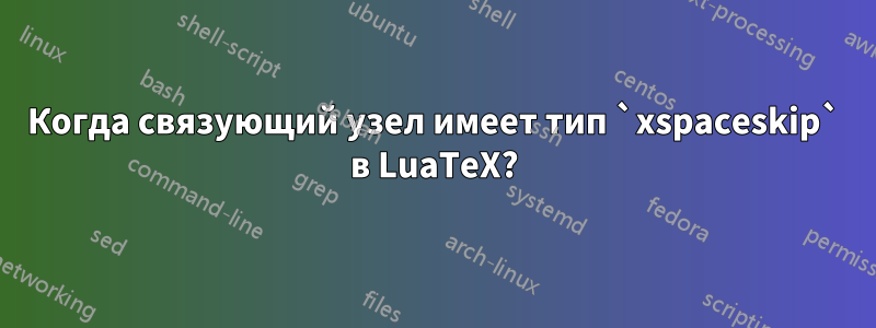 Когда связующий узел имеет тип `xspaceskip` в LuaTeX?