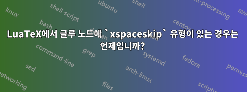 LuaTeX에서 글루 노드에 `xspaceskip` 유형이 있는 경우는 언제입니까?