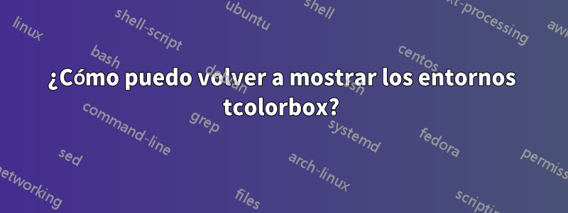 ¿Cómo puedo volver a mostrar los entornos tcolorbox?