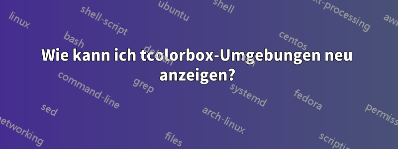 Wie kann ich tcolorbox-Umgebungen neu anzeigen?