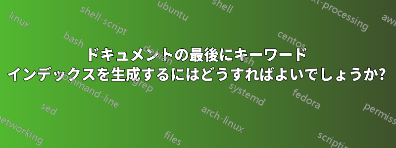 ドキュメントの最後にキーワード インデックスを生成するにはどうすればよいでしょうか?