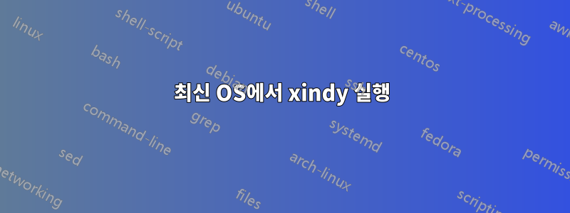 최신 OS에서 xindy 실행