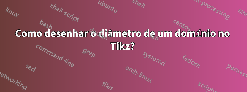 Como desenhar o diâmetro de um domínio no Tikz?