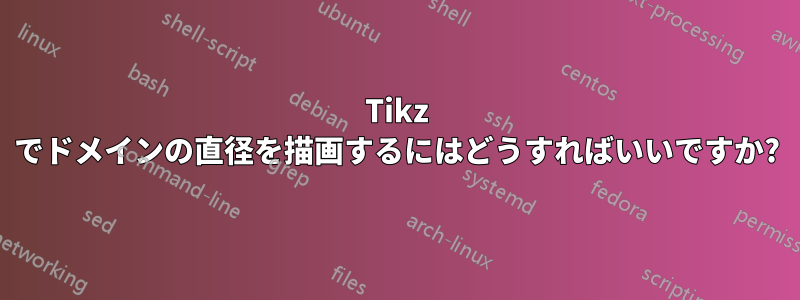 Tikz でドメインの直径を描画するにはどうすればいいですか?