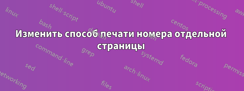 Изменить способ печати номера отдельной страницы