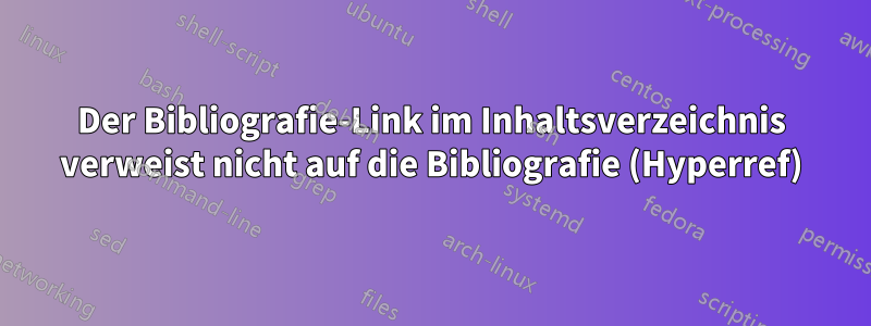 Der Bibliografie-Link im Inhaltsverzeichnis verweist nicht auf die Bibliografie (Hyperref)