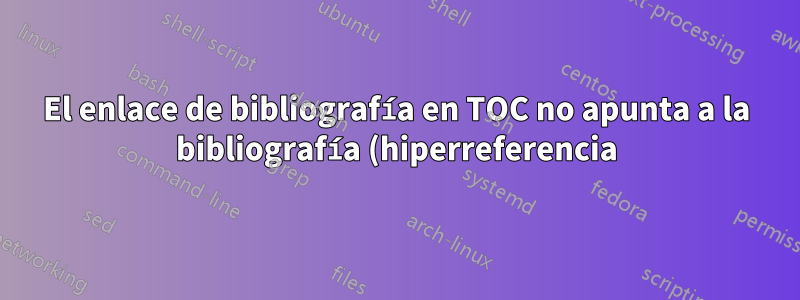 El enlace de bibliografía en TOC no apunta a la bibliografía (hiperreferencia)
