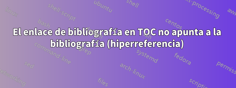 El enlace de bibliografía en TOC no apunta a la bibliografía (hiperreferencia)