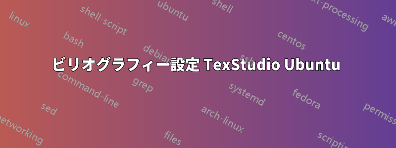 ビリオグラフィー設定 TexStudio Ubuntu