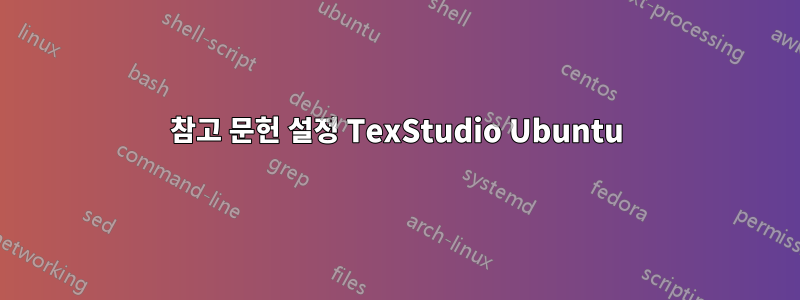 참고 문헌 설정 TexStudio Ubuntu