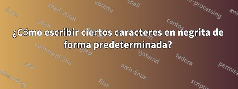 ¿Cómo escribir ciertos caracteres en negrita de forma predeterminada?