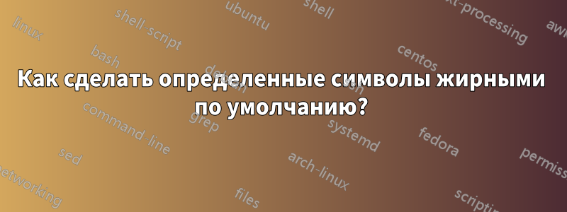 Как сделать определенные символы жирными по умолчанию?