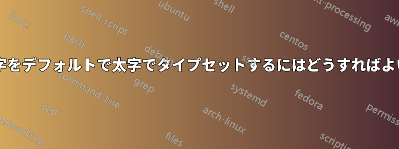 特定の文字をデフォルトで太字でタイプセットするにはどうすればよいですか?