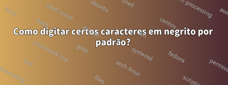 Como digitar certos caracteres em negrito por padrão?